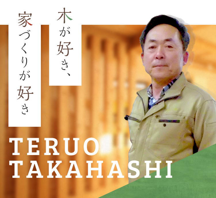 木が好き、家づくりが好き TAKAHASHI TERUO